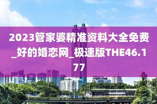 2023管家婆精准资料大全免费_好的婚恋网_极速版THE46.177