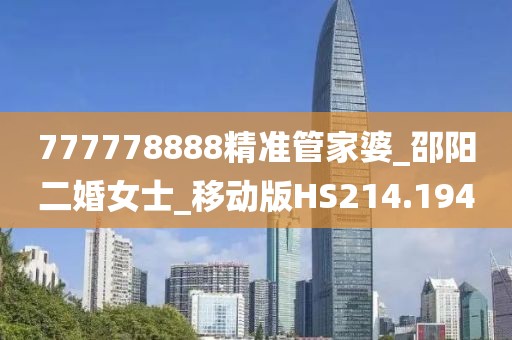 777778888精准管家婆_邵阳二婚女士_移动版HS214.194