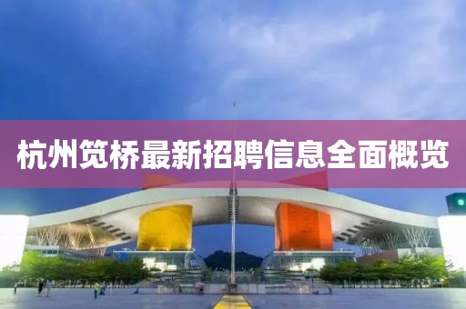 杭州笕桥最新招聘信息全面概览