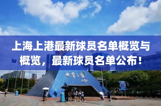 上海上港最新球员名单概览与概览，最新球员名单公布！