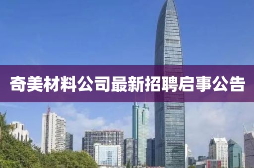 奇美材料公司最新招聘启事公告