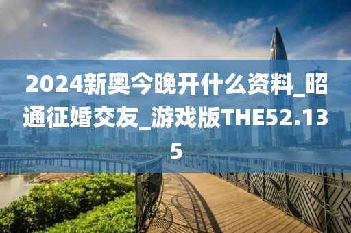 2024新奥今晚开什么资料_昭通征婚交友_游戏版THE52.135
