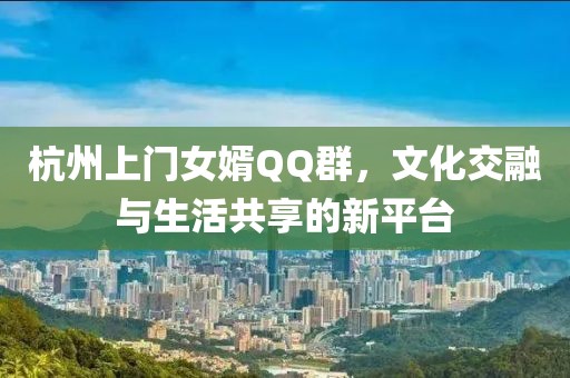 杭州上门女婿QQ群，文化交融与生活共享的新平台