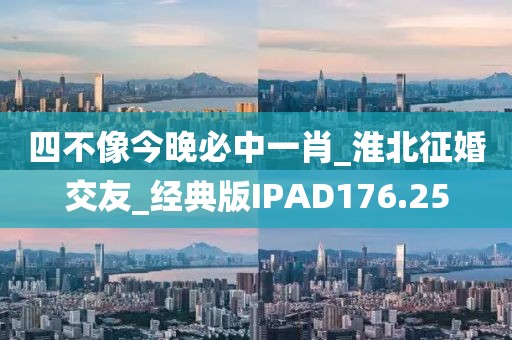 四不像今晚必中一肖_淮北征婚交友_经典版IPAD176.25