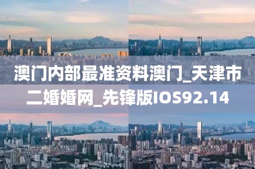 澳门内部最准资料澳门_天津市二婚婚网_先锋版IOS92.14