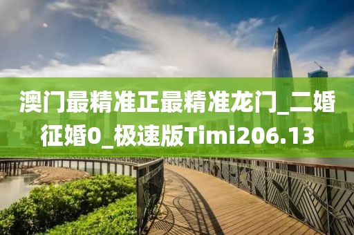 澳门最精准正最精准龙门_二婚征婚0_极速版Timi206.13