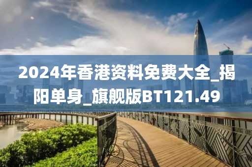 2024年香港资料免费大全_揭阳单身_旗舰版BT121.49