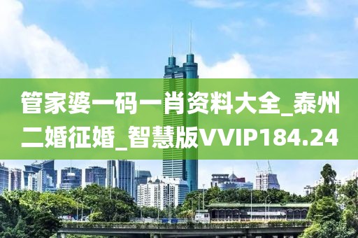 管家婆一码一肖资料大全_泰州二婚征婚_智慧版VVIP184.24