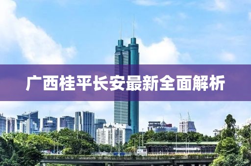 广西桂平长安最新全面解析