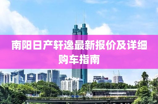 南阳日产轩逸最新报价及详细购车指南