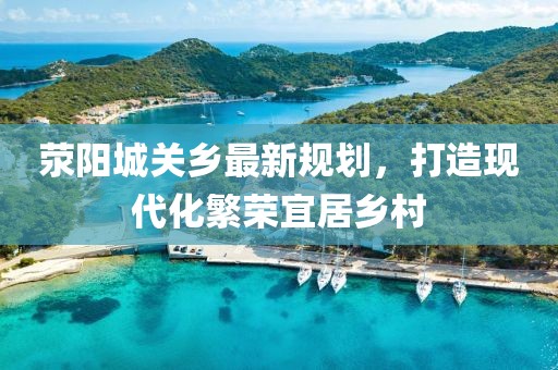 荥阳城关乡最新规划，打造现代化繁荣宜居乡村