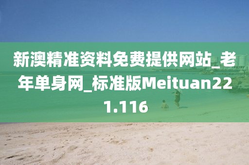 新澳精准资料免费提供网站_老年单身网_标准版Meituan221.116