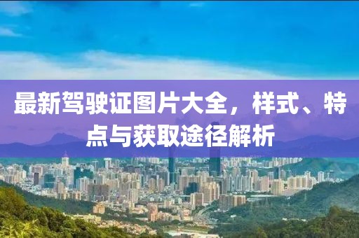 最新驾驶证图片大全，样式、特点与获取途径解析