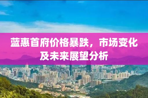 蓝惠首府价格暴跌，市场变化及未来展望分析