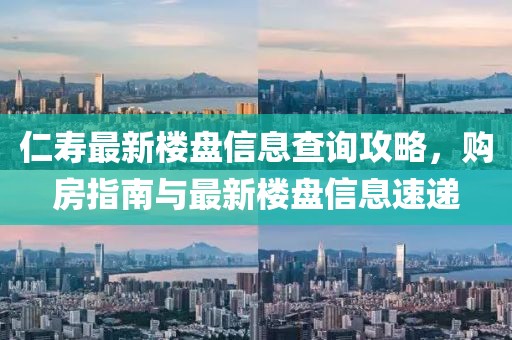 仁寿最新楼盘信息查询攻略，购房指南与最新楼盘信息速递