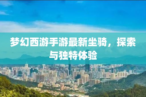 梦幻西游手游最新坐骑，探索与独特体验