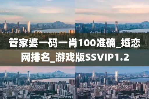 管家婆一码一肖100准确_婚恋网排名_游戏版SSVIP1.2