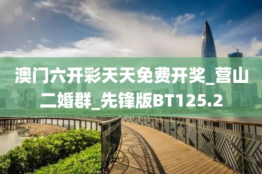 澳门六开彩天天免费开奖_营山二婚群_先锋版BT125.2