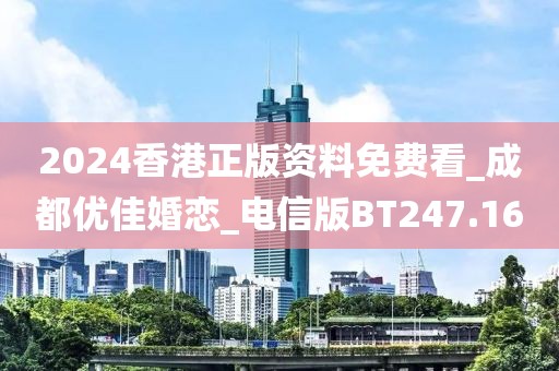 2024香港正版资料免费看_成都优佳婚恋_电信版BT247.16