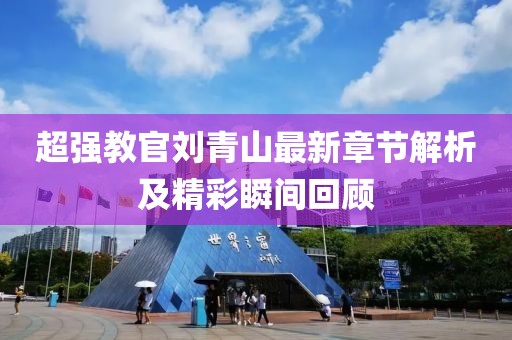 超强教官刘青山最新章节解析及精彩瞬间回顾