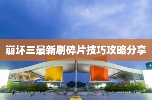 崩坏三最新刷碎片技巧攻略分享