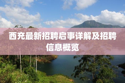 西充最新招聘启事详解及招聘信息概览