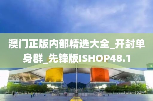 澳门正版内部精选大全_开封单身群_先锋版ISHOP48.1