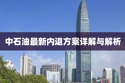 中石油最新内退方案详解与解析
