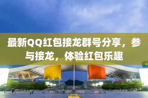 最新QQ红包接龙群号分享，参与接龙，体验红包乐趣