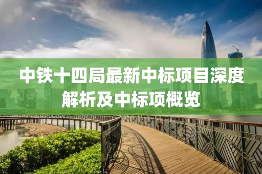 中铁十四局最新中标项目深度解析及中标项概览
