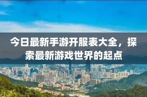 今日最新手游开服表大全，探索最新游戏世界的起点