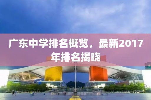 广东中学排名概览，最新2017年排名揭晓