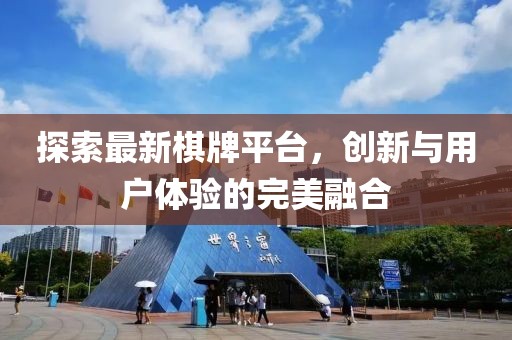 探索最新棋牌平台，创新与用户体验的完美融合