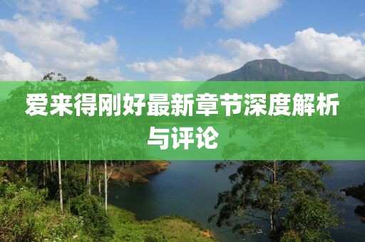 爱来得刚好最新章节深度解析与评论