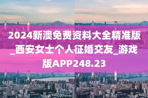 2024新澳免费资料大全精准版_西安女士个人征婚交友_游戏版APP248.23