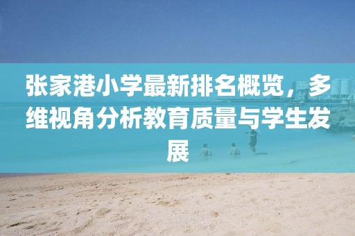 张家港小学最新排名概览，多维视角分析教育质量与学生发展