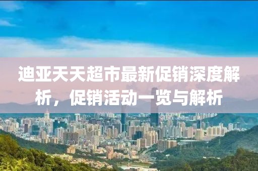 迪亚天天超市最新促销深度解析，促销活动一览与解析