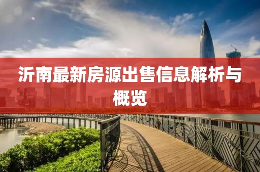 沂南最新房源出售信息解析与概览