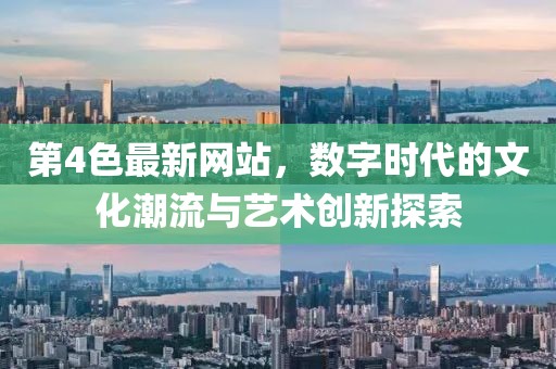 第4色最新网站，数字时代的文化潮流与艺术创新探索