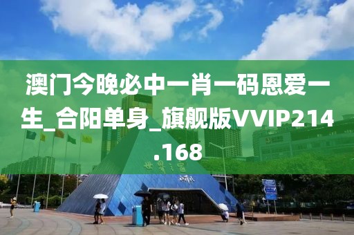 澳门今晚必中一肖一码恩爱一生_合阳单身_旗舰版VVIP214.168