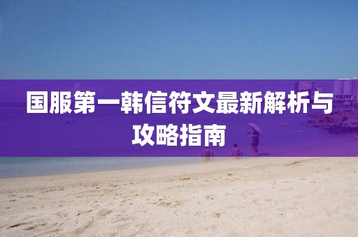 国服第一韩信符文最新解析与攻略指南