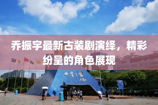 乔振宇最新古装剧演绎，精彩纷呈的角色展现