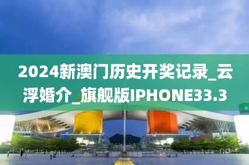 2024新澳门历史开奖记录_云浮婚介_旗舰版IPHONE33.3