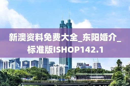 新澳资料免费大全_东阳婚介_标准版ISHOP142.1