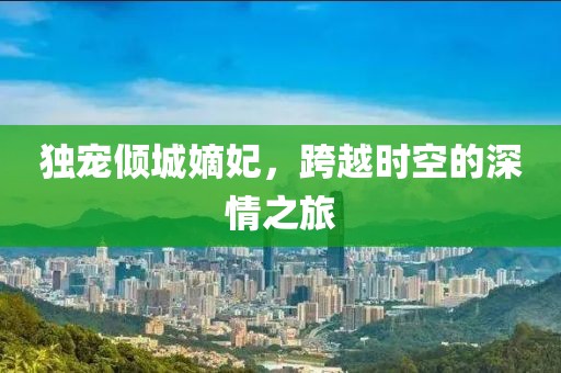 独宠倾城嫡妃，跨越时空的深情之旅