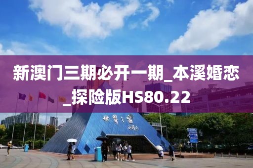 新澳门三期必开一期_本溪婚恋_探险版HS80.22