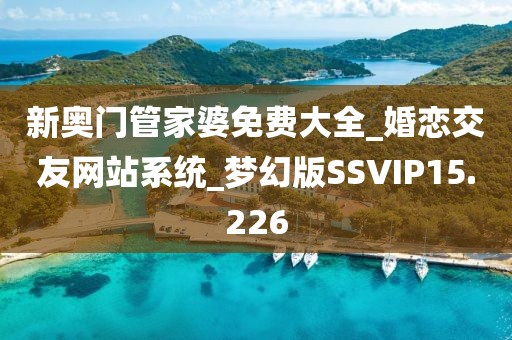 新奥门管家婆免费大全_婚恋交友网站系统_梦幻版SSVIP15.226