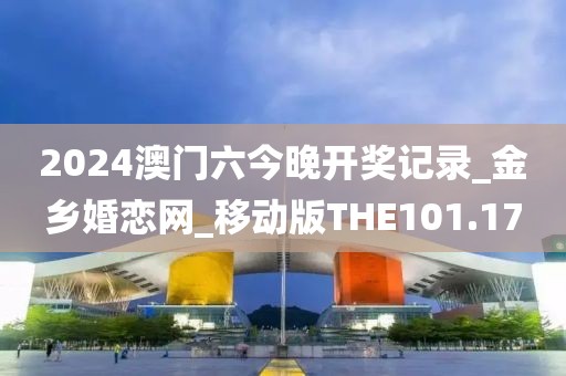 2024澳门六今晚开奖记录_金乡婚恋网_移动版THE101.17