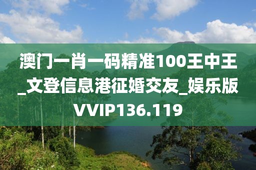 澳门一肖一码精准100王中王_文登信息港征婚交友_娱乐版VVIP136.119