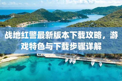 战地红警最新版本下载攻略，游戏特色与下载步骤详解